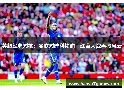 英超经典对抗：曼联对阵利物浦，红蓝大战再掀风云