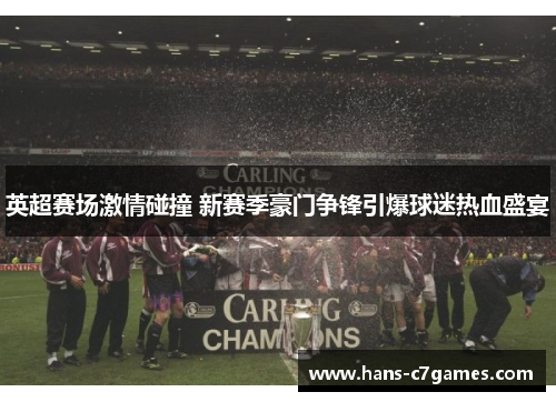 英超赛场激情碰撞 新赛季豪门争锋引爆球迷热血盛宴