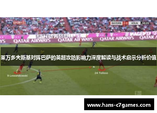 莱万多夫斯基对阵巴萨的英超攻防影响力深度解读与战术启示分析价值