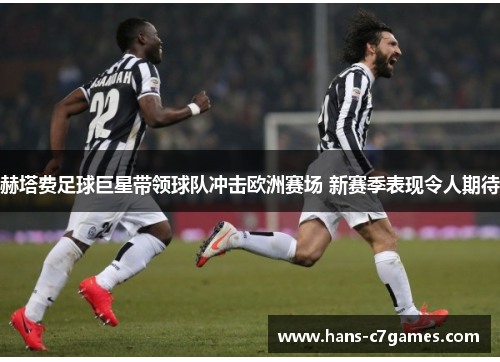 赫塔费足球巨星带领球队冲击欧洲赛场 新赛季表现令人期待