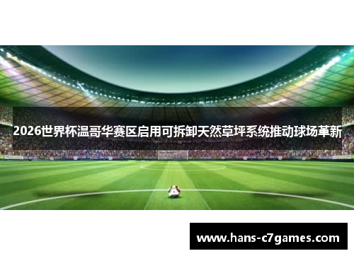 2026世界杯温哥华赛区启用可拆卸天然草坪系统推动球场革新