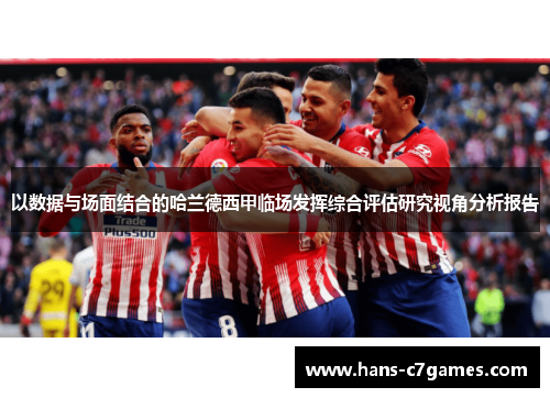 以数据与场面结合的哈兰德西甲临场发挥综合评估研究视角分析报告 以数据与场面结合的哈兰德西甲临场发挥综合评估研究视角分析报告