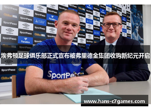 埃弗顿足球俱乐部正式宣布被弗里德金集团收购新纪元开启 埃弗顿足球俱乐部正式宣布被弗里德金集团收购新纪元开启