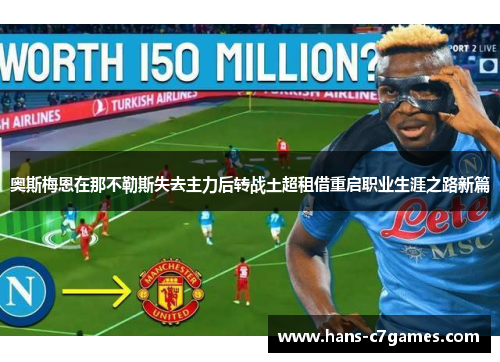 奥斯梅恩在那不勒斯失去主力后转战土超租借重启职业生涯之路新篇 奥斯梅恩在那不勒斯失去主力后转战土超租借重启职业生涯之路新篇