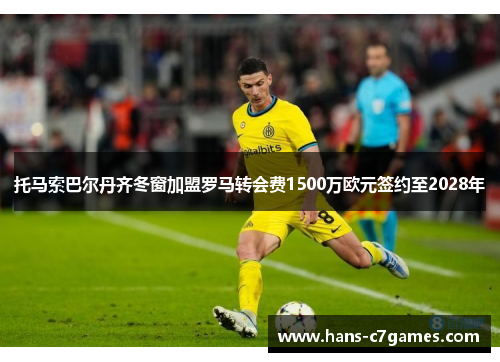 托马索巴尔丹齐冬窗加盟罗马转会费1500万欧元签约至2028年