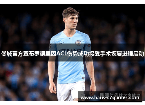 曼城官方宣布罗德里因ACL伤势成功接受手术恢复进程启动
