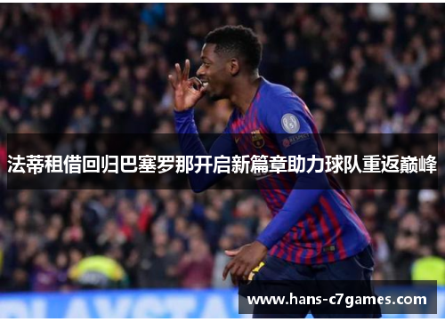 法蒂租借回归巴塞罗那开启新篇章助力球队重返巅峰