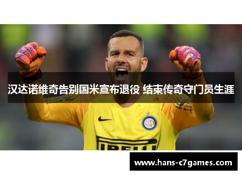 汉达诺维奇告别国米宣布退役 结束传奇守门员生涯