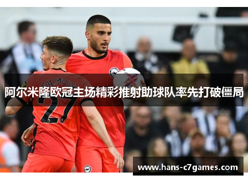 阿尔米隆欧冠主场精彩推射助球队率先打破僵局