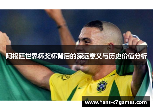 阿根廷世界杯奖杯背后的深远意义与历史价值分析