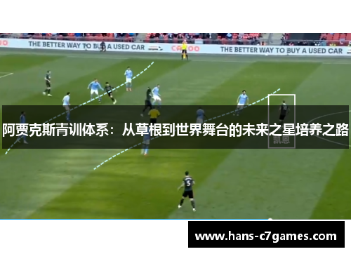 阿贾克斯青训体系：从草根到世界舞台的未来之星培养之路