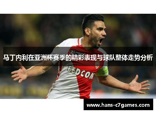 马丁内利在亚洲杯赛季的精彩表现与球队整体走势分析