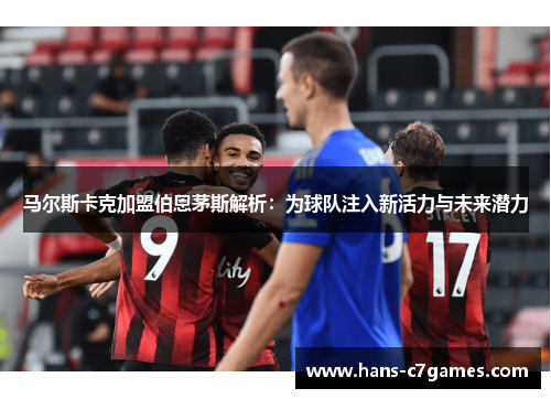 马尔斯卡克加盟伯恩茅斯解析：为球队注入新活力与未来潜力