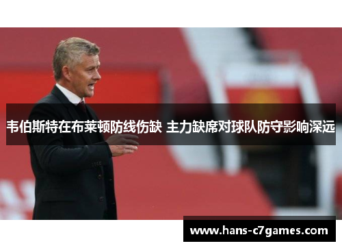 韦伯斯特在布莱顿防线伤缺 主力缺席对球队防守影响深远