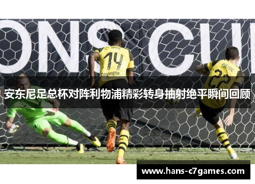 安东尼足总杯对阵利物浦精彩转身抽射绝平瞬间回顾
